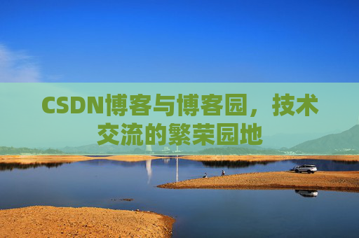 CSDN博客与博客园，技术交流的繁荣园地